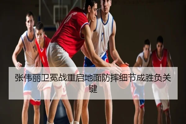 张伟丽卫冕战重启地面防摔细节成胜负关键