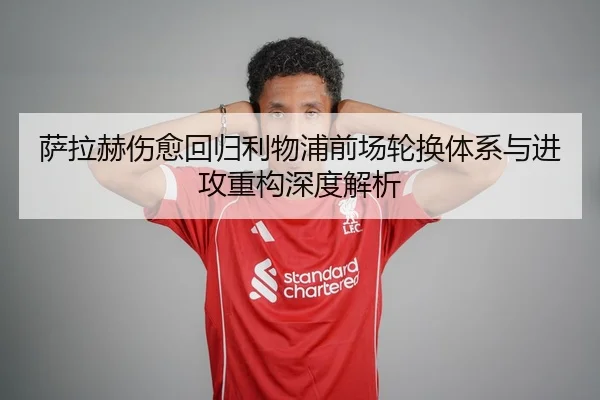 萨拉赫伤愈回归利物浦前场轮换体系与进攻重构深度解析